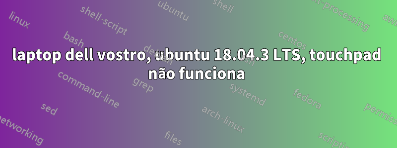 laptop dell vostro, ubuntu 18.04.3 LTS, touchpad não funciona