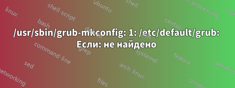 /usr/sbin/grub-mkconfig: 1: /etc/default/grub: Если: не найдено