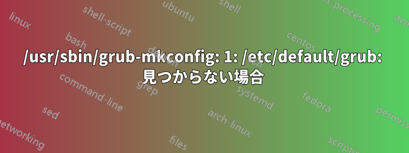 /usr/sbin/grub-mkconfig: 1: /etc/default/grub: 見つからない場合