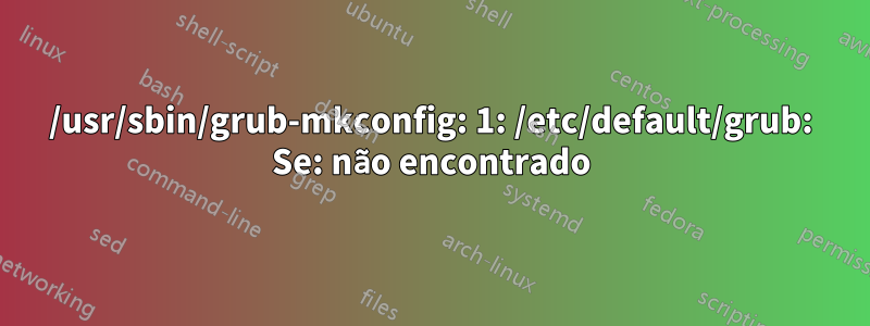 /usr/sbin/grub-mkconfig: 1: /etc/default/grub: Se: não encontrado