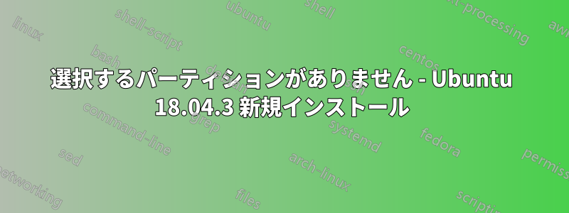 選択するパーティションがありません - Ubuntu 18.04.3 新規インストール