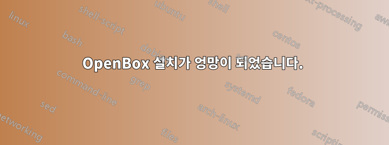 OpenBox 설치가 엉망이 되었습니다.