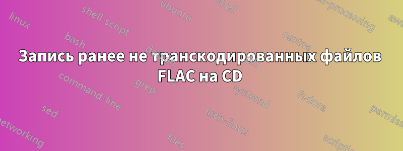 Запись ранее не транскодированных файлов FLAC на CD