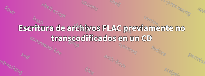 Escritura de archivos FLAC previamente no transcodificados en un CD