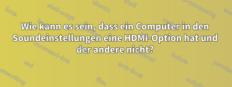 Wie kann es sein, dass ein Computer in den Soundeinstellungen eine HDMI-Option hat und der andere nicht?