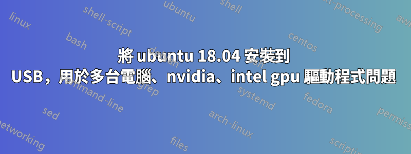 將 ubuntu 18.04 安裝到 USB，用於多台電腦、nvidia、intel gpu 驅動程式問題