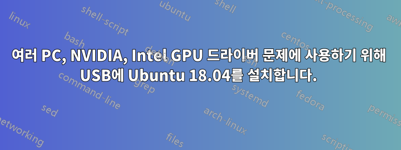 여러 PC, NVIDIA, Intel GPU 드라이버 문제에 사용하기 위해 USB에 Ubuntu 18.04를 설치합니다.