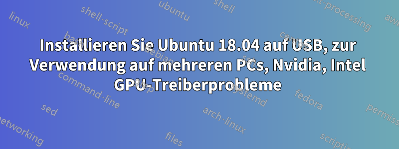 Installieren Sie Ubuntu 18.04 auf USB, zur Verwendung auf mehreren PCs, Nvidia, Intel GPU-Treiberprobleme