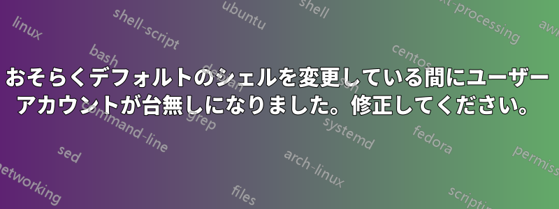 おそらくデフォルトのシェルを変更している間にユーザー アカウントが台無しになりました。修正してください。