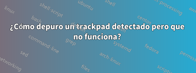 ¿Cómo depuro un trackpad detectado pero que no funciona?