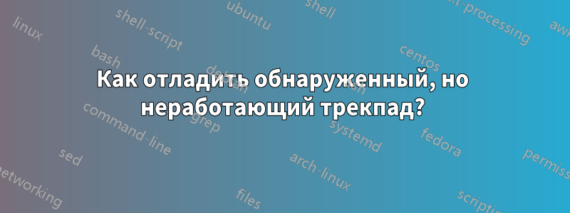 Как отладить обнаруженный, но неработающий трекпад?