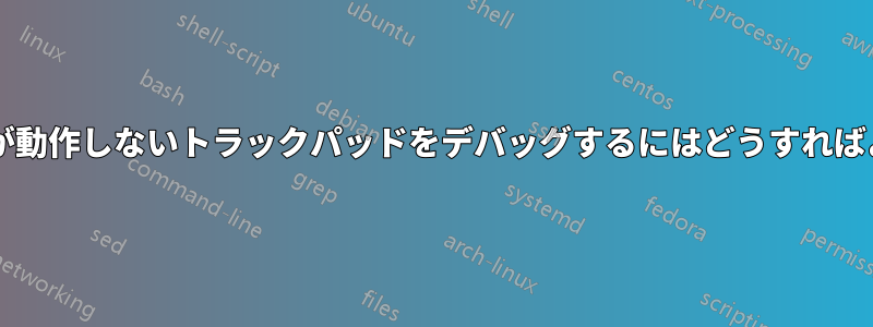 検出されたが動作しないトラックパッドをデバッグするにはどうすればよいですか?