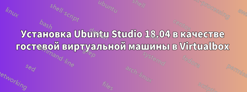 Установка Ubuntu Studio 18.04 в качестве гостевой виртуальной машины в Virtualbox