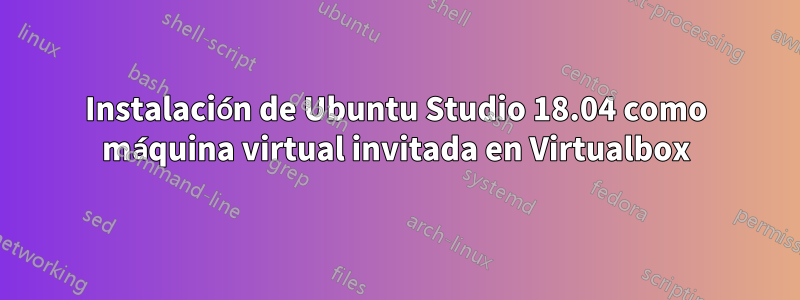 Instalación de Ubuntu Studio 18.04 como máquina virtual invitada en Virtualbox