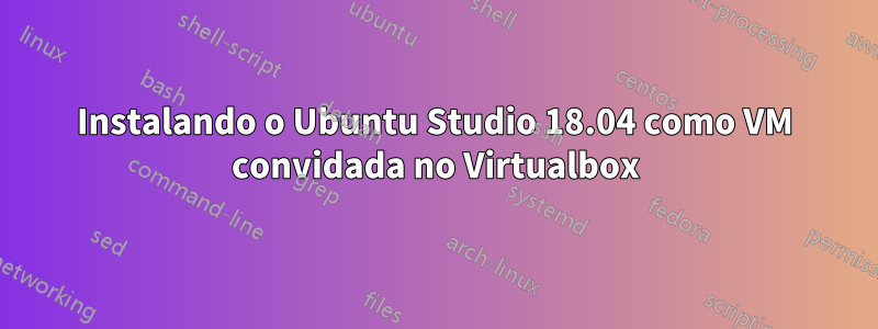 Instalando o Ubuntu Studio 18.04 como VM convidada no Virtualbox