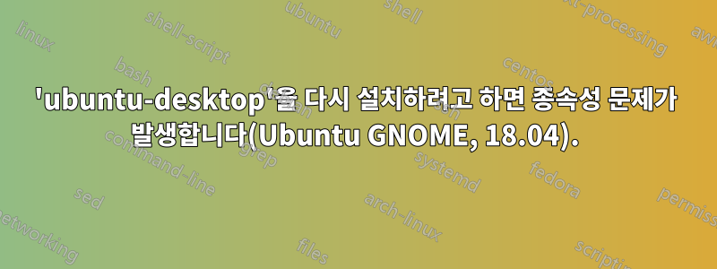 'ubuntu-desktop'을 다시 설치하려고 하면 종속성 문제가 발생합니다(Ubuntu GNOME, 18.04).