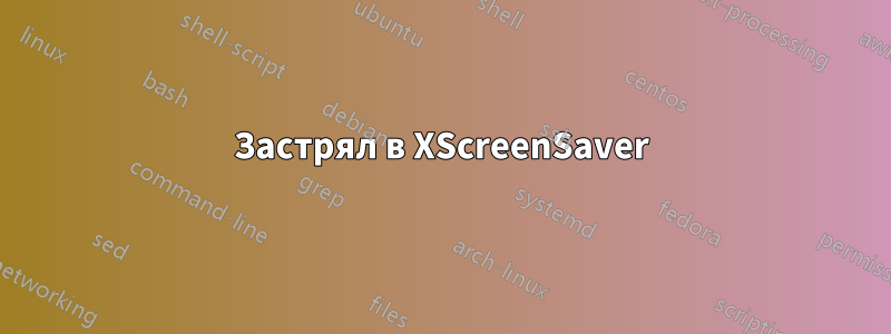 Застрял в XScreenSaver