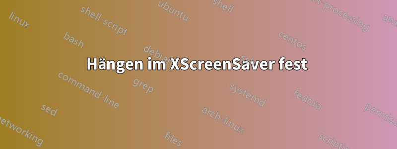 Hängen im XScreenSaver fest