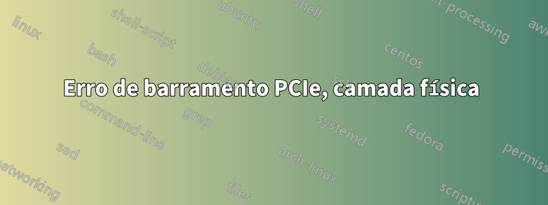 Erro de barramento PCIe, camada física