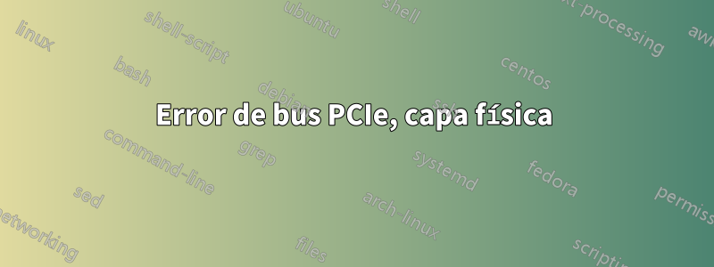 Error de bus PCIe, capa física