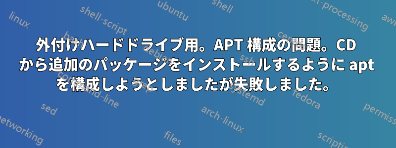 外付けハードドライブ用。APT 構成の問題。CD から追加のパッケージをインストールするように apt を構成しようとしましたが失敗しました。