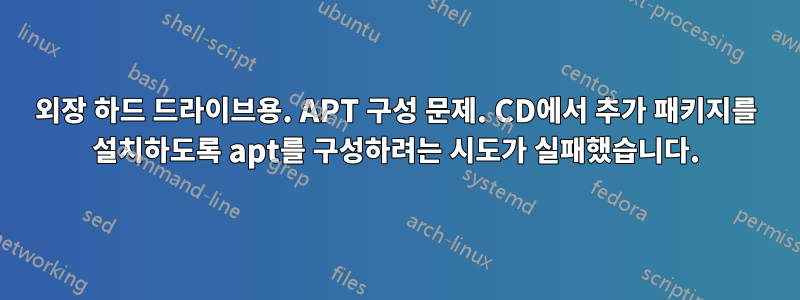 외장 하드 드라이브용. APT 구성 문제. CD에서 추가 패키지를 설치하도록 apt를 구성하려는 시도가 실패했습니다.