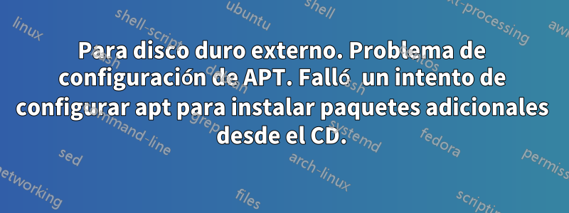 Para disco duro externo. Problema de configuración de APT. Falló un intento de configurar apt para instalar paquetes adicionales desde el CD.