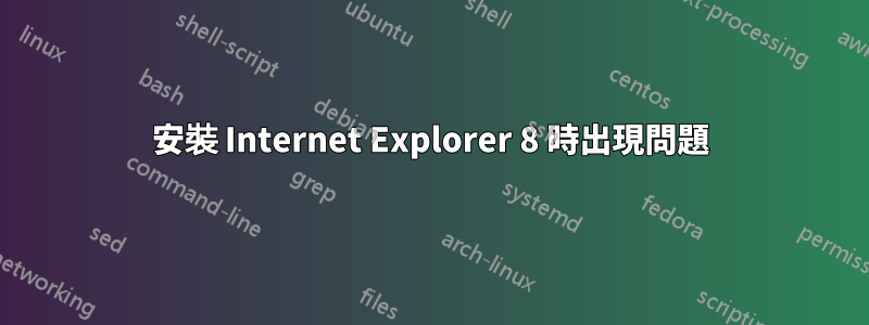 安裝 Internet Explorer 8 時出現問題