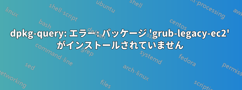 dpkg-query: エラー: パッケージ 'grub-legacy-ec2' がインストールされていません