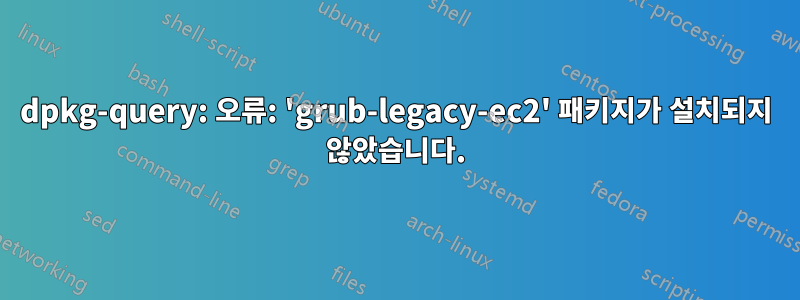 dpkg-query: 오류: 'grub-legacy-ec2' 패키지가 설치되지 않았습니다.