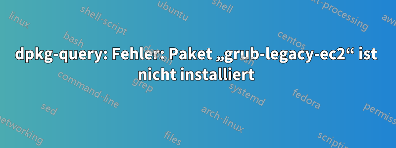 dpkg-query: Fehler: Paket „grub-legacy-ec2“ ist nicht installiert