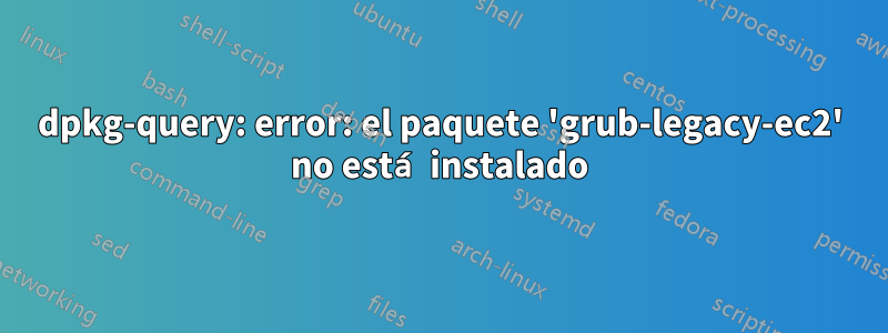 dpkg-query: error: el paquete 'grub-legacy-ec2' no está instalado