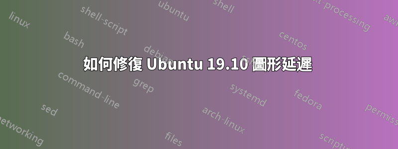 如何修復 Ubuntu 19.10 圖形延遲