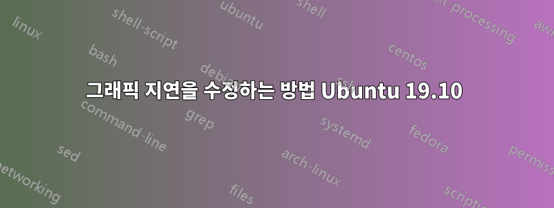 그래픽 지연을 수정하는 방법 Ubuntu 19.10