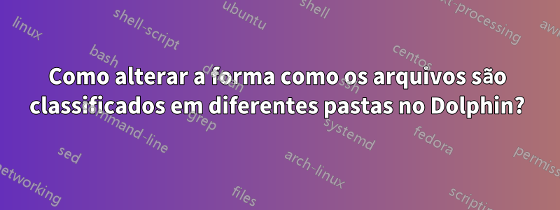 Como alterar a forma como os arquivos são classificados em diferentes pastas no Dolphin?