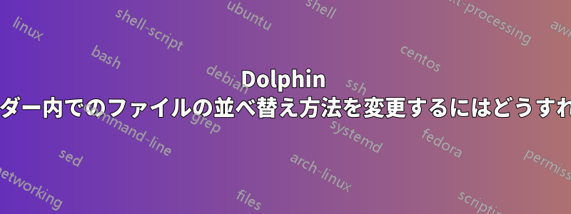 Dolphin の異なるフォルダー内でのファイルの並べ替え方法を変更するにはどうすればよいですか?