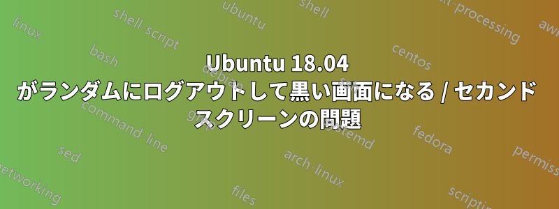 Ubuntu 18.04 がランダムにログアウトして黒い画面になる / セカンド スクリーンの問題