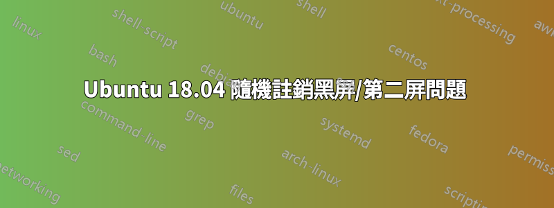 Ubuntu 18.04 隨機註銷黑屏/第二屏問題