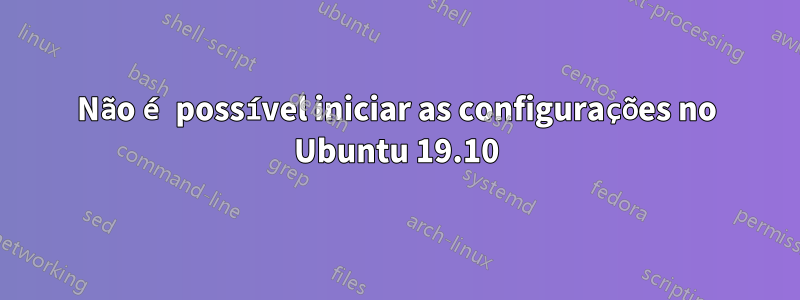 Não é possível iniciar as configurações no Ubuntu 19.10