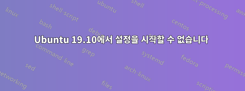 Ubuntu 19.10에서 설정을 시작할 수 없습니다