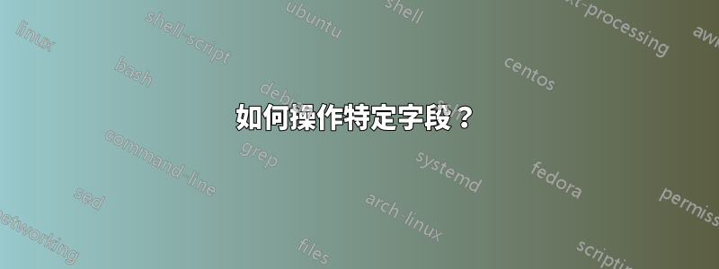 如何操作特定字段？