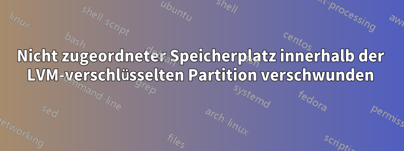 Nicht zugeordneter Speicherplatz innerhalb der LVM-verschlüsselten Partition verschwunden