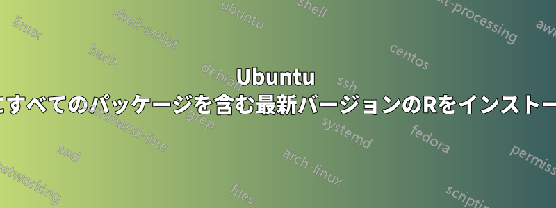 Ubuntu 16.04にすべてのパッケージを含む最新バージョンのRをインストールする