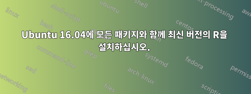 Ubuntu 16.04에 모든 패키지와 함께 최신 버전의 R을 설치하십시오.