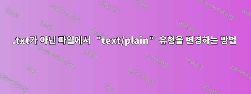 .txt가 아닌 파일에서 "text/plain" 유형을 변경하는 방법