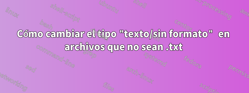 Cómo cambiar el tipo "texto/sin formato" en archivos que no sean .txt