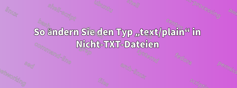 So ändern Sie den Typ „text/plain“ in Nicht-TXT-Dateien