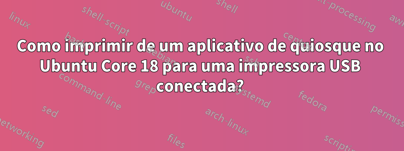 Como imprimir de um aplicativo de quiosque no Ubuntu Core 18 para uma impressora USB conectada?