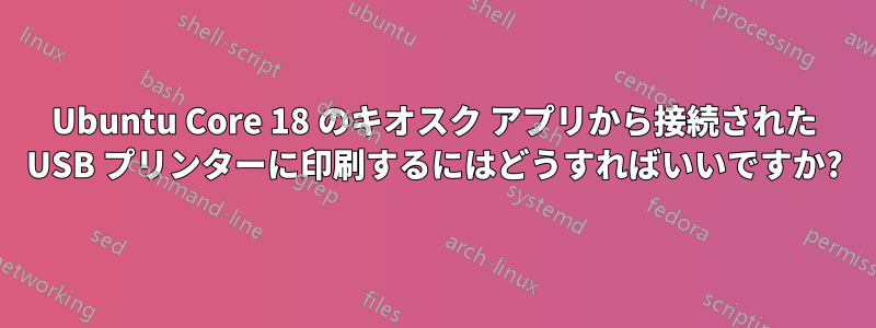 Ubuntu Core 18 のキオスク アプリから接続された USB プリンターに印刷するにはどうすればいいですか?