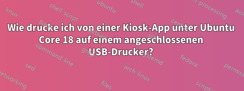 Wie drucke ich von einer Kiosk-App unter Ubuntu Core 18 auf einem angeschlossenen USB-Drucker?